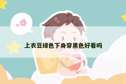 上衣豆绿色下身穿黑色好看吗