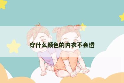 穿什么颜色的内衣不会透 穿什么颜色的内衣不会透