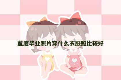 蓝底毕业照片穿什么衣服照比较好