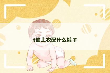 t恤上衣配什么裤子