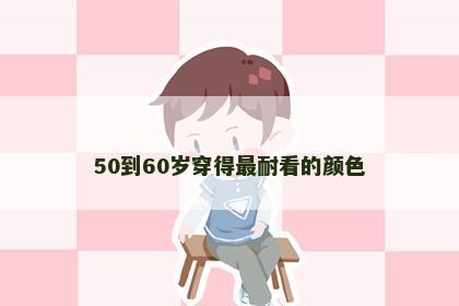 50到60岁穿得最耐看的颜色