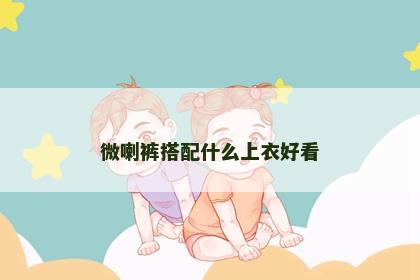 微喇裤搭配什么上衣好看