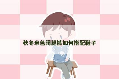 秋冬米色阔腿裤如何搭配鞋子