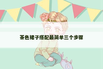 茶色裙子搭配最简单三个步骤