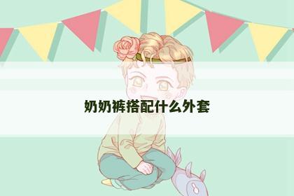 奶奶裤搭配什么外套