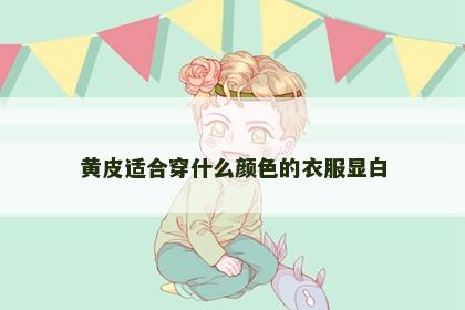 黄皮适合穿什么颜色的衣服显白