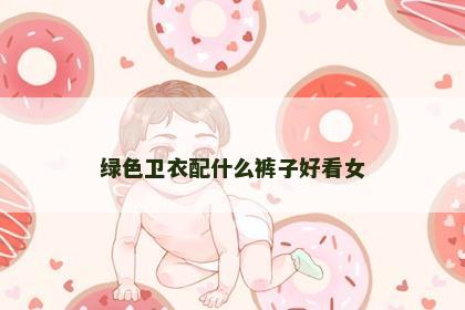 绿色卫衣配什么裤子好看女