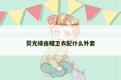 荧光绿连帽卫衣配什么外套