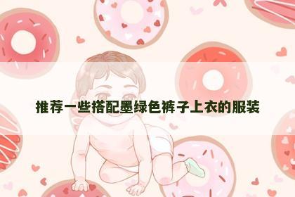 推荐一些搭配墨绿色裤子上衣的服装