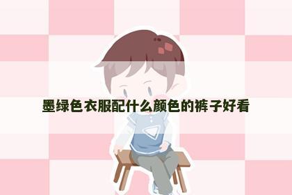 墨绿色衣服配什么颜色的裤子好看