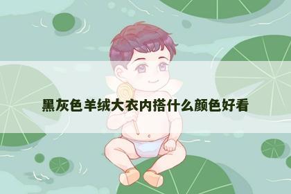 黑灰色羊绒大衣内搭什么颜色好看