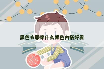 黑色衣服穿什么颜色内搭好看