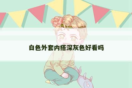 白色外套内搭深灰色好看吗