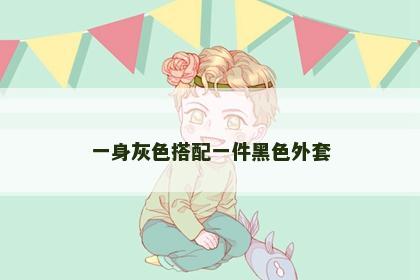 一身灰色搭配一件黑色外套
