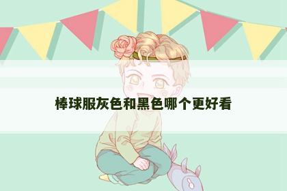 棒球服灰色和黑色哪个更好看
