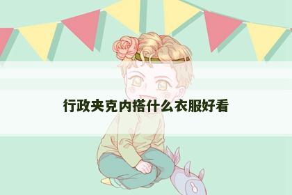行政夹克内搭什么衣服好看