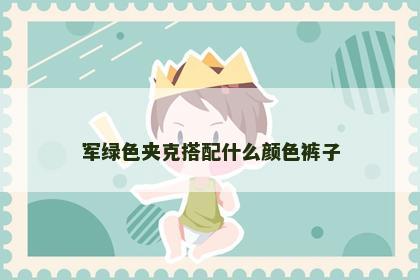 军绿色夹克搭配什么颜色裤子