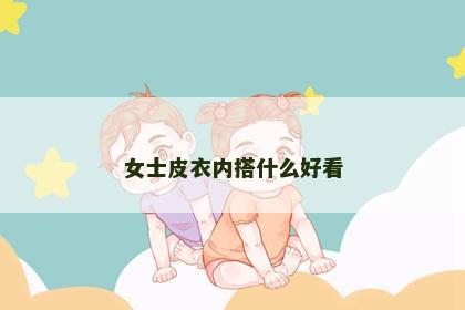 女士皮衣内搭什么好看