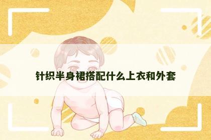 针织半身裙搭配什么上衣和外套