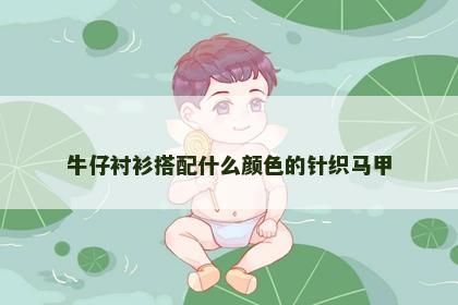 牛仔衬衫搭配什么颜色的针织马甲