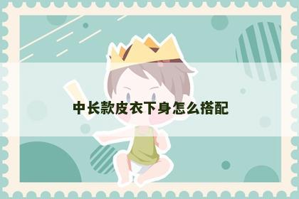 中长款皮衣下身怎么搭配