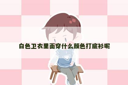 白色卫衣里面穿什么颜色打底衫呢