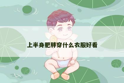 上半身肥胖穿什么衣服好看