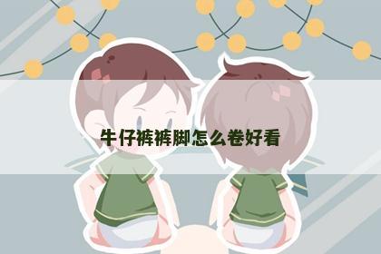 牛仔裤裤脚怎么卷好看