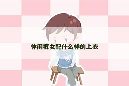 休闲裤女配什么样的上衣