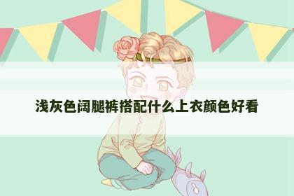 浅灰色阔腿裤搭配什么上衣颜色好看