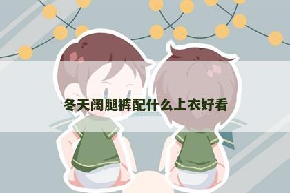 冬天阔腿裤配什么上衣好看