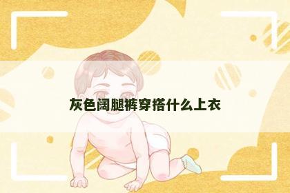 灰色阔腿裤穿搭什么上衣