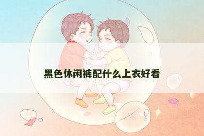 黑色休闲裤配什么上衣好看