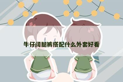 牛仔阔腿裤搭配什么外套好看