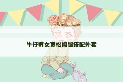 牛仔裤女宽松阔腿搭配外套