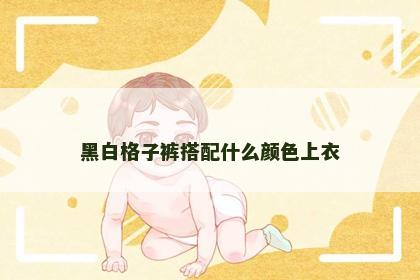 黑白格子裤搭配什么颜色上衣