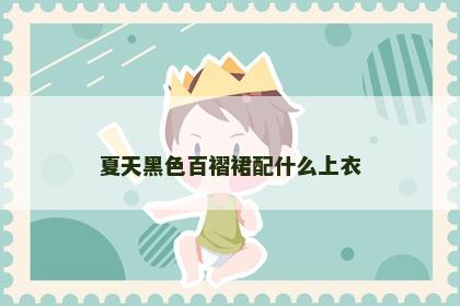 夏天黑色百褶裙配什么上衣