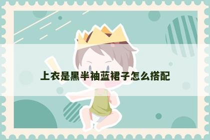 上衣是黑半袖蓝裙子怎么搭配