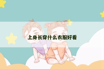 上身长穿什么衣服好看