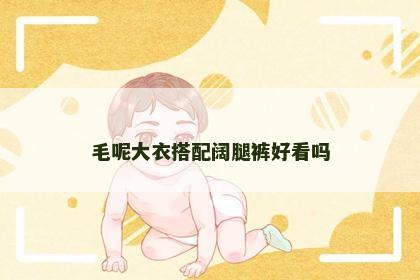 毛呢大衣搭配阔腿裤好看吗