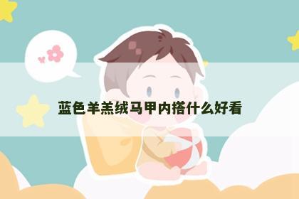 蓝色羊羔绒马甲内搭什么好看