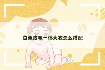 白色皮毛一体大衣怎么搭配
