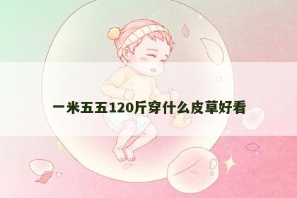 一米五五120斤穿什么皮草好看