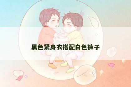 黑色紧身衣搭配白色裤子