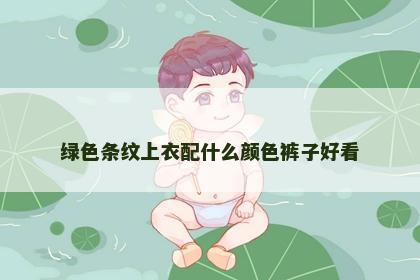 绿色条纹上衣配什么颜色裤子好看