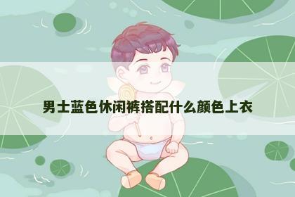 男士蓝色休闲裤搭配什么颜色上衣