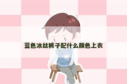 蓝色冰丝裤子配什么颜色上衣
