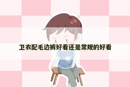 卫衣配毛边裤好看还是常规的好看