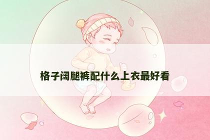 格子阔腿裤配什么上衣最好看