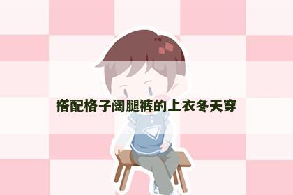 搭配格子阔腿裤的上衣冬天穿
